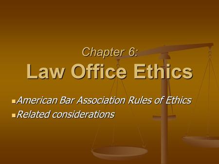 Chapter 6: Law Office Ethics American Bar Association Rules of Ethics American Bar Association Rules of Ethics Related considerations Related considerations.