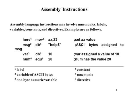 1 Assembly Instructions Assembly language instructions may involve mnemonics, labels, variables, constants, and directives. Examples are as follows. here.