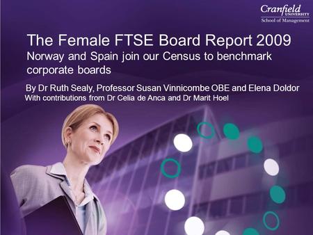 The Female FTSE Board Report 2009 Norway and Spain join our Census to benchmark corporate boards By Dr Ruth Sealy, Professor Susan Vinnicombe OBE and Elena.