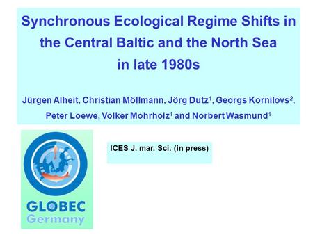 Synchronous Ecological Regime Shifts in the Central Baltic and the North Sea in late 1980s Jürgen Alheit, Christian Möllmann, Jörg Dutz 1, Georgs Kornilovs.