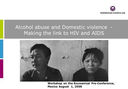 Alcohol abuse and Domestic violence - Making the link to HIV and AIDS Workshop on the Ecumenical Pre-Conference, Mexico August 1, 2008.