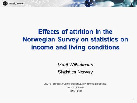 1 1 Effects of attrition in the Norwegian Survey on statistics on income and living conditions Marit Wilhelmsen Statistics Norway Q2010 - European Conference.