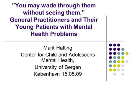 ”You may wade through them without seeing them.” General Practitioners and Their Young Patients with Mental Health Problems Marit Hafting Center for Child.