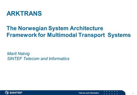 Telecom and Informatics 1 ARKTRANS The Norwegian System Architecture Framework for Multimodal Transport Systems Marit Natvig SINTEF Telecom and Informatics.