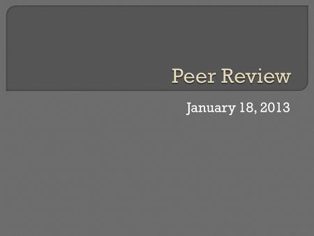 January 18, 2013.  Overview of peer-review: what is it and why do we do it?  In-class peer-review.