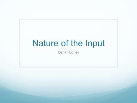 Nature of the Input Dana Hughes. What is the Nature of Input in Regards to Language Acquisition?