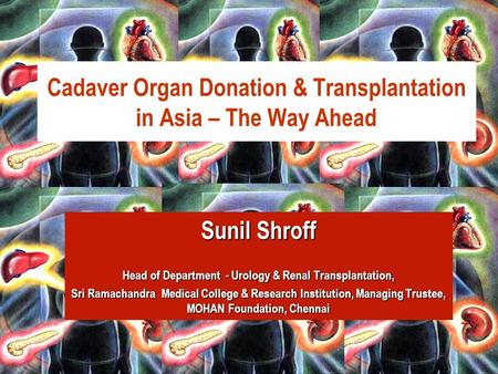 Dr.Sunil Shroff, IV International Congress of Kidney Diseases, Ahembdabad. 11-13 th Nov 2005 Cadaver Organ Donation & Transplantation in Asia – The Way.