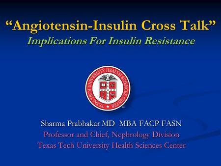 Sharma Prabhakar MD MBA FACP FASN Professor and Chief, Nephrology Division Texas Tech University Health Sciences Center “Angiotensin-Insulin Cross Talk”