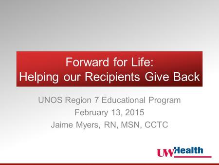 Forward for Life: Helping our Recipients Give Back UNOS Region 7 Educational Program February 13, 2015 Jaime Myers, RN, MSN, CCTC.