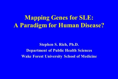 Mapping Genes for SLE: A Paradigm for Human Disease? Stephen S. Rich, Ph.D. Department of Public Health Sciences Wake Forest University School of Medicine.