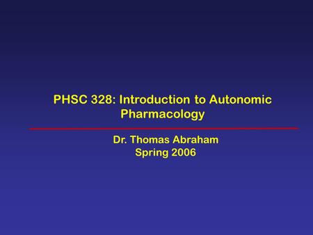 PHSC 328: Introduction to Autonomic Pharmacology Dr. Thomas Abraham Spring 2006.