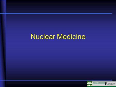 Nuclear Medicine. Nuclear Medicine Physiological Imaging Radioactive isotopes which emit gamma rays or other ionizing forms (half life for most is hours.
