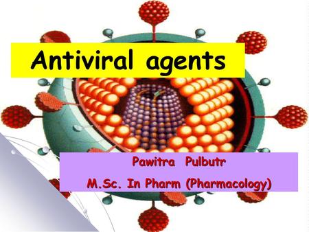 Antiviral agents Pawitra Pulbutr M.Sc. In Pharm (Pharmacology)