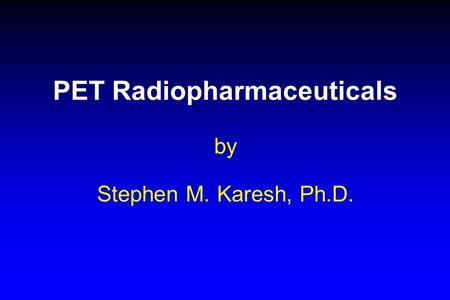 PET Radiopharmaceuticals by Stephen M. Karesh, Ph.D.