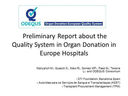 Preliminary Report about the Quality System in Organ Donation in Europe Hospitals Manyalich M 1, Guasch X 1, Maio R 2, Gomez MP 1, Paez G 3, Texeira L.