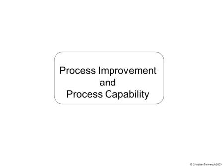 Process Improvement and Process Capability © Christian Terwiesch 2003.