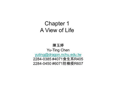 Chapter 1 A View of Life 陳玉婷 Yu-Ting Chen 2284-0385 #4071 食生系 R405 2284-0450 #6071 防檢疫 R607.