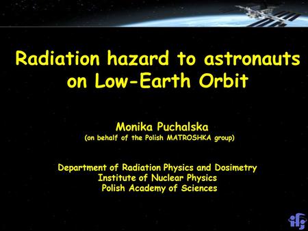 Radiation hazard to astronauts on Low-Earth Orbit Monika Puchalska (on behalf of the Polish MATROSHKA group) Department of Radiation Physics and Dosimetry.