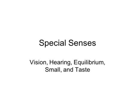 Special Senses Vision, Hearing, Equilibrium, Small, and Taste.