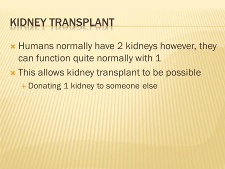  Humans normally have 2 kidneys however, they can function quite normally with 1  This allows kidney transplant to be possible  Donating 1 kidney to.