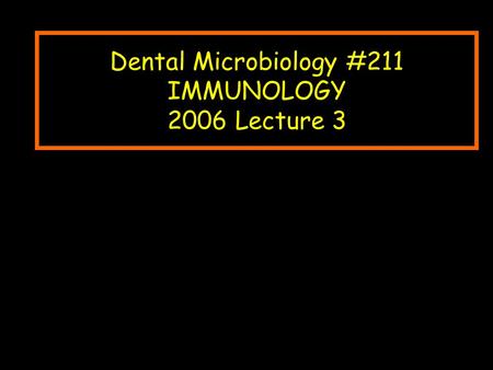 Dental Microbiology #211 IMMUNOLOGY 2006 Lecture 3.