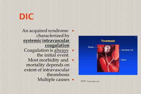  An acquired syndrome characterized by systemic intravascular coagulation  Coagulation is always the initial event.  Most morbidity and mortality depends.