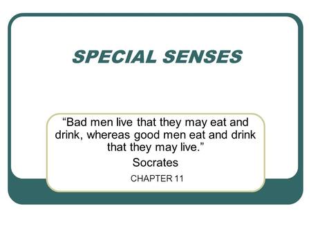 SPECIAL SENSES “Bad men live that they may eat and drink, whereas good men eat and drink that they may live.” Socrates CHAPTER 11.