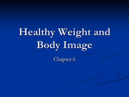 Healthy Weight and Body Image Chapter 6. Body Image The way you see your body The way you see your body How might messages sent by media images negatively.