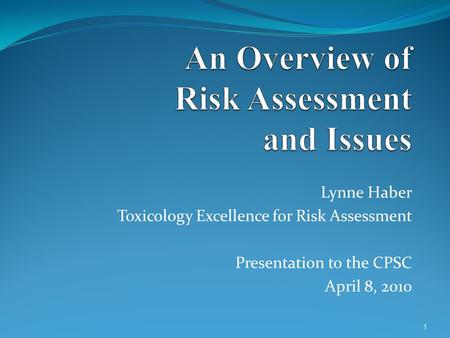 Lynne Haber Toxicology Excellence for Risk Assessment Presentation to the CPSC April 8, 2010 1.