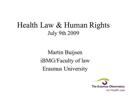 Health Law & Human Rights July 9th 2009 Martin Buijsen iBMG/Faculty of law Erasmus University.