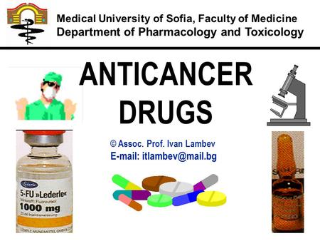 © Assoc. Prof. Ivan Lambev   ANTICANCER DRUGS Medical University of Sofia, Faculty of Medicine Department of Pharmacology and Toxicology.