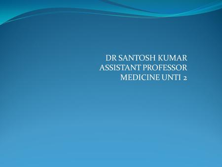 DR SANTOSH KUMAR ASSISTANT PROFESSOR MEDICINE UNTI 2.