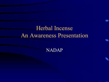 Herbal Incense An Awareness Presentation NADAP. Disclaimer This presentation is meant to provide basic awareness information on herbal incense products,