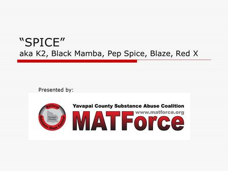 “SPICE” aka K2, Black Mamba, Pep Spice, Blaze, Red X Presented by: