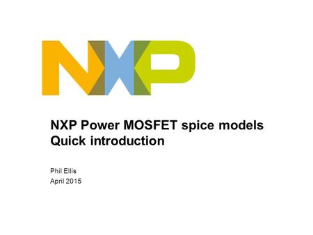 NXP Power MOSFET spice models Quick introduction Phil Ellis April 2015.