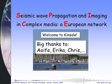 Www.spice-rtn.org 3rd SPICE Research and Training Workshop, Kinsale, Ireland 2006 S eismic wave P ropagation and I maging in C omplex media: a E uropean.