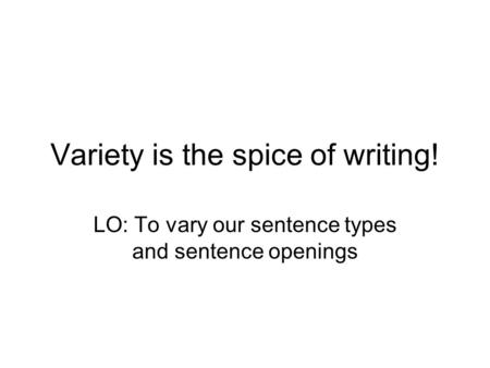 Variety is the spice of writing! LO: To vary our sentence types and sentence openings.