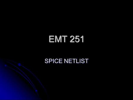 EMT 251 SPICE NETLIST. Introduction SPICE (Simulation with Integrated Circuits Emphasis) SPICE (Simulation with Integrated Circuits Emphasis) General.