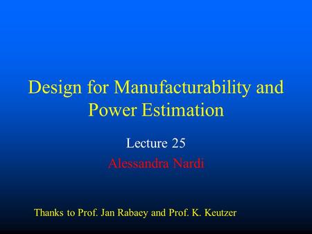 Design for Manufacturability and Power Estimation Lecture 25 Alessandra Nardi Thanks to Prof. Jan Rabaey and Prof. K. Keutzer.