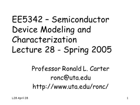 L28 April 281 EE5342 – Semiconductor Device Modeling and Characterization Lecture 28 - Spring 2005 Professor Ronald L. Carter