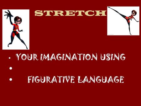 STRETCH YOUR IMAGINATION USING FIGURATIVE LANGUAGE.