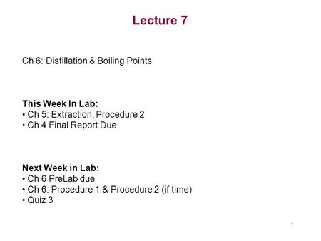 1 Lecture 7 Ch 6: Distillation & Boiling Points This Week In Lab: Ch 5: Extraction, Procedure 2 Ch 4 Final Report Due Next Week in Lab: Ch 6 PreLab due.