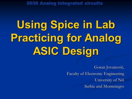 Using Spice in Lab Practicing for Analog ASIC Design Goran Jovanović, Faculty of Electronic Engineering University of Niš Serbia and Montenegro.
