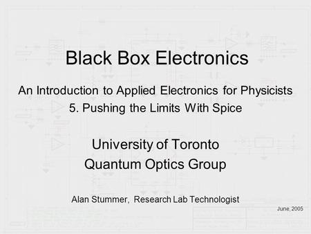 Black Box Electronics An Introduction to Applied Electronics for Physicists 5. Pushing the Limits With Spice University of Toronto Quantum Optics Group.