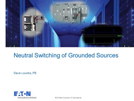 © 2010 Eaton Corporation. All rights reserved. Neutral Switching of Grounded Sources Dave Loucks, PE.