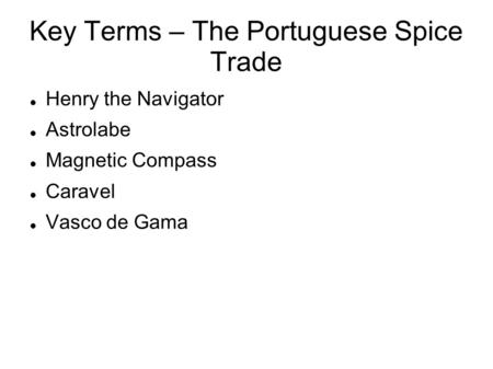 Key Terms – The Portuguese Spice Trade Henry the Navigator Astrolabe Magnetic Compass Caravel Vasco de Gama.