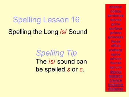 Spelling Lesson 16 Spelling the Long /s/ Sound chance notice sentence recess price surface prince princess twice office iceberg spice advice faucet spruce.
