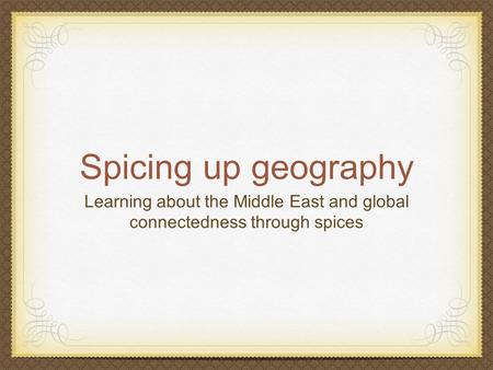 Spicing up geography Learning about the Middle East and global connectedness through spices.
