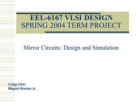 EEL-6167 VLSI DESIGN SPRING 2004 TERM PROJECT Mirror Circuits: Design and Simulation Craig Chin Miguel Alonso Jr.