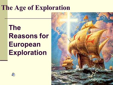 The Age of Exploration The Reasons for European Exploration.
